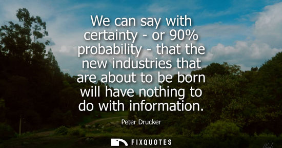 Small: We can say with certainty - or 90% probability - that the new industries that are about to be born will