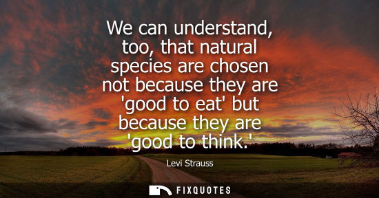 Small: We can understand, too, that natural species are chosen not because they are good to eat but because th