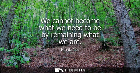 Small: We cannot become what we need to be by remaining what we are