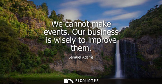 Small: We cannot make events. Our business is wisely to improve them