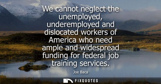 Small: We cannot neglect the unemployed, underemployed and dislocated workers of America who need ample and wi