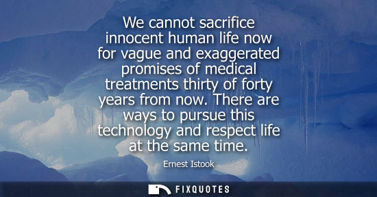 Small: We cannot sacrifice innocent human life now for vague and exaggerated promises of medical treatments th