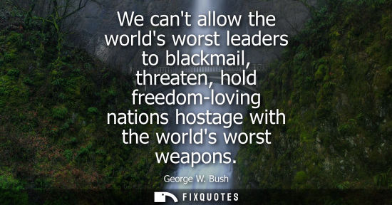 Small: We cant allow the worlds worst leaders to blackmail, threaten, hold freedom-loving nations hostage with the wo