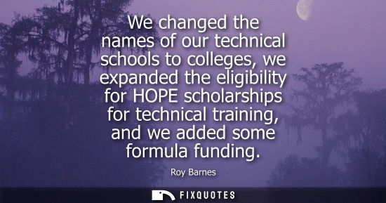 Small: We changed the names of our technical schools to colleges, we expanded the eligibility for HOPE scholar