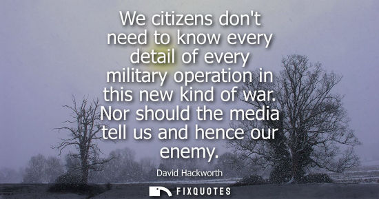 Small: We citizens dont need to know every detail of every military operation in this new kind of war. Nor sho