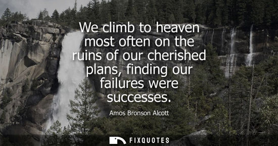 Small: We climb to heaven most often on the ruins of our cherished plans, finding our failures were successes