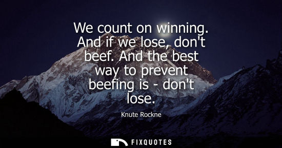 Small: We count on winning. And if we lose, dont beef. And the best way to prevent beefing is - dont lose