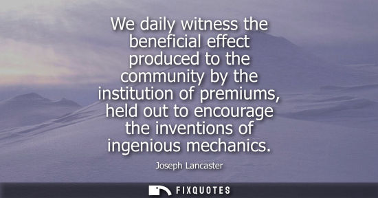 Small: We daily witness the beneficial effect produced to the community by the institution of premiums, held o