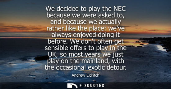 Small: We decided to play the NEC because we were asked to, and because we actually rather like the place: wev