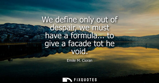 Small: We define only out of despair, we must have a formula... to give a facade tot he void