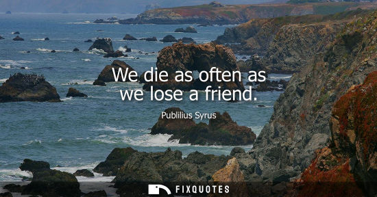 Small: We die as often as we lose a friend