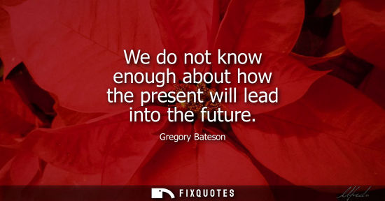 Small: We do not know enough about how the present will lead into the future
