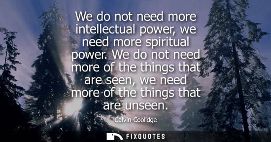 Small: We do not need more intellectual power, we need more spiritual power. We do not need more of the things that a