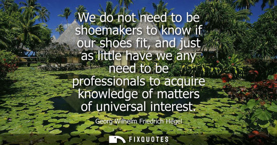 Small: We do not need to be shoemakers to know if our shoes fit, and just as little have we any need to be pro
