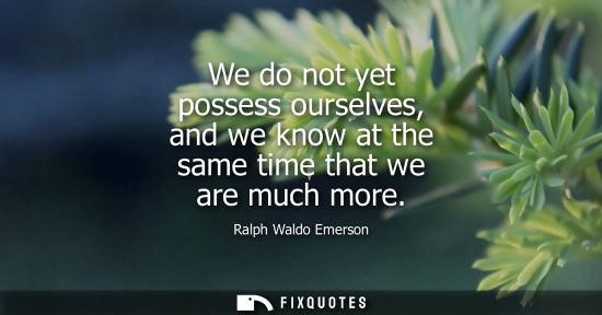 Small: We do not yet possess ourselves, and we know at the same time that we are much more