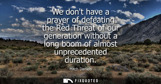Small: We dont have a prayer of defeating the Red Threat of our generation without a long boom of almost unpre