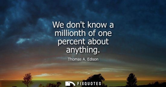 Small: We dont know a millionth of one percent about anything