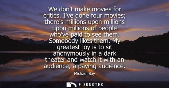 Small: We dont make movies for critics. Ive done four movies theres millions upon millions upon millions of pe