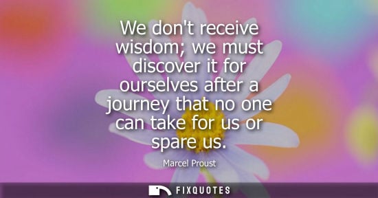 Small: We dont receive wisdom we must discover it for ourselves after a journey that no one can take for us or