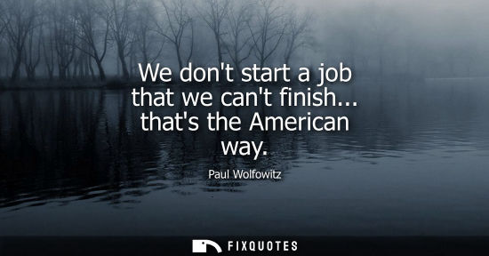 Small: We dont start a job that we cant finish... thats the American way