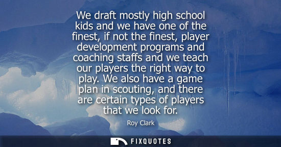 Small: We draft mostly high school kids and we have one of the finest, if not the finest, player development p