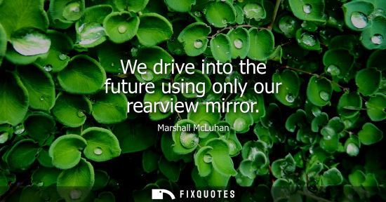 Small: We drive into the future using only our rearview mirror