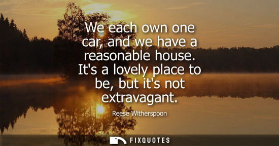 Small: We each own one car, and we have a reasonable house. Its a lovely place to be, but its not extravagant