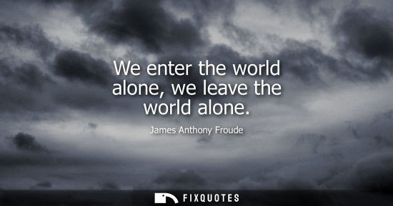 Small: We enter the world alone, we leave the world alone
