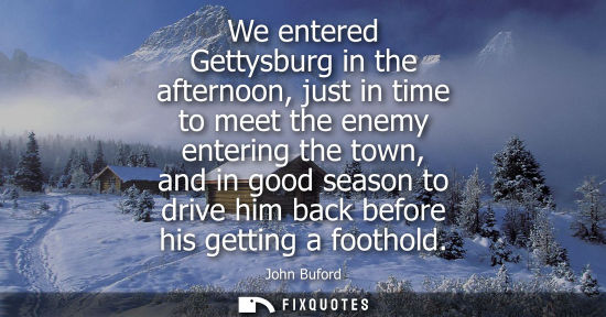 Small: We entered Gettysburg in the afternoon, just in time to meet the enemy entering the town, and in good s