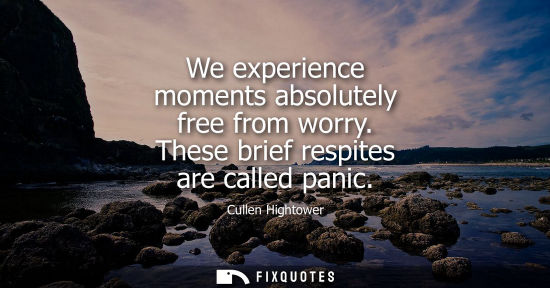 Small: We experience moments absolutely free from worry. These brief respites are called panic
