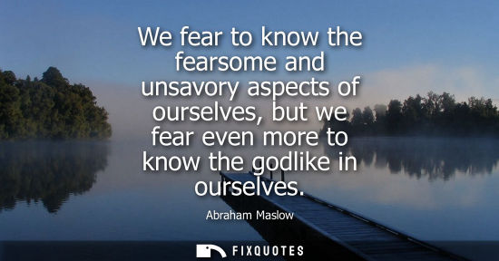 Small: We fear to know the fearsome and unsavory aspects of ourselves, but we fear even more to know the godli