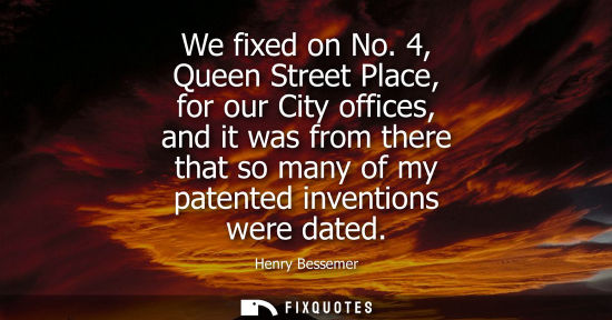 Small: We fixed on No. 4, Queen Street Place, for our City offices, and it was from there that so many of my p