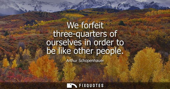 Small: We forfeit three-quarters of ourselves in order to be like other people