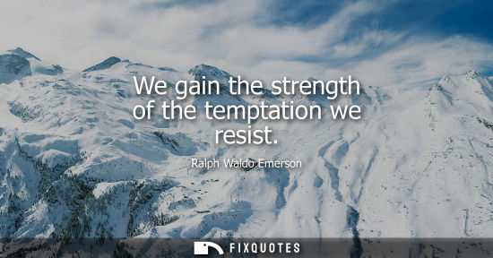 Small: We gain the strength of the temptation we resist