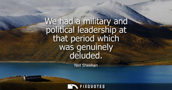 Small: We had a military and political leadership at that period which was genuinely deluded