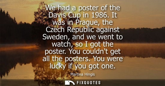 Small: We had a poster of the Davis Cup in 1986. It was in Prague, the Czech Republic against Sweden, and we went to 