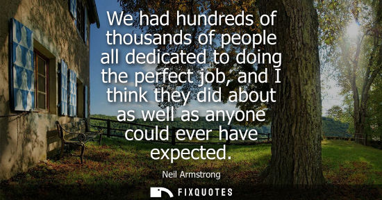 Small: We had hundreds of thousands of people all dedicated to doing the perfect job, and I think they did about as w