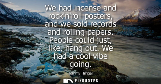 Small: We had incense and rocknroll posters, and we sold records and rolling papers. People could just, like, 