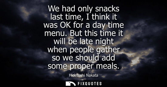 Small: We had only snacks last time, I think it was OK for a day time menu. But this time it will be late nigh