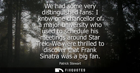 Small: We had some very distinguished fans: I know one chancellor of a major university who used to schedule h