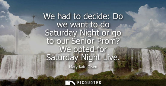 Small: We had to decide: Do we want to do Saturday Night or go to our Senior Prom? We opted for Saturday Night Live