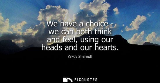 Small: We have a choice - we can both think and feel, using our heads and our hearts