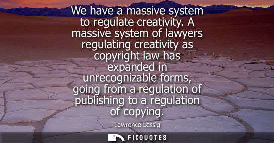 Small: We have a massive system to regulate creativity. A massive system of lawyers regulating creativity as c