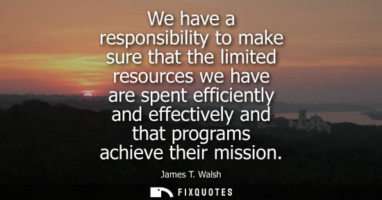 Small: We have a responsibility to make sure that the limited resources we have are spent efficiently and effe