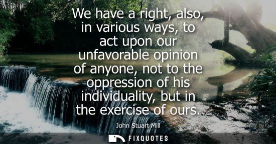 Small: We have a right, also, in various ways, to act upon our unfavorable opinion of anyone, not to the oppre