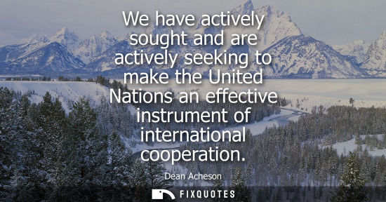 Small: We have actively sought and are actively seeking to make the United Nations an effective instrument of 
