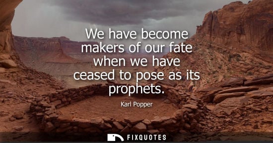 Small: We have become makers of our fate when we have ceased to pose as its prophets