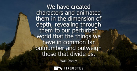 Small: We have created characters and animated them in the dimension of depth, revealing through them to our perturbe