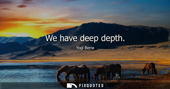 Small: We have deep depth
