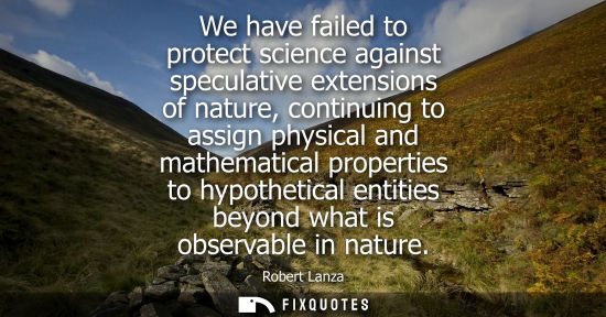 Small: We have failed to protect science against speculative extensions of nature, continuing to assign physic